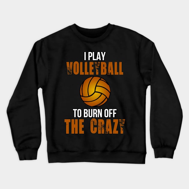 I Play Volleyball To Burn Off The Crazy Crewneck Sweatshirt by schaefersialice